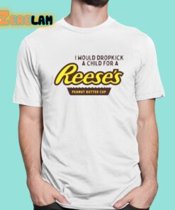 I Would Dropkick A Child For A Reeses Peanut Butter Cup Shirt 1 1