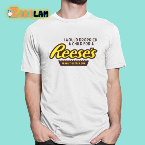 I Would Dropkick A Child For A Reese’s Peanut Butter Cup Shirt