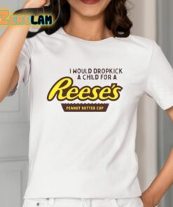 I Would Dropkick A Child For A Reeses Peanut Butter Cup Shirt 2 1