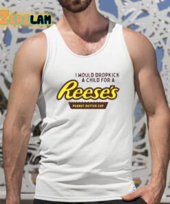 I Would Dropkick A Child For A Reeses Peanut Butter Cup Shirt 5 1