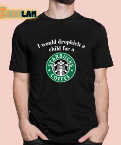 I Would Dropkick A Child For A Starbucks Coffee Shirt