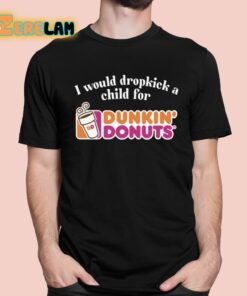I Would Dropkick A Child For Dunkin’ Donuts Shirt