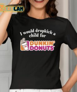 I Would Dropkick A Child For Dunkin Donuts Shirt 2 1