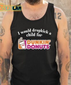 I Would Dropkick A Child For Dunkin Donuts Shirt 5 1