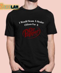 I Would Scam A Senior Citizen For A Dr Pepper Shirt 1 1