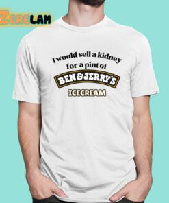 I Would Sell A Kidney For A Pint Of Ben And Jerry’s Icecream Shirt