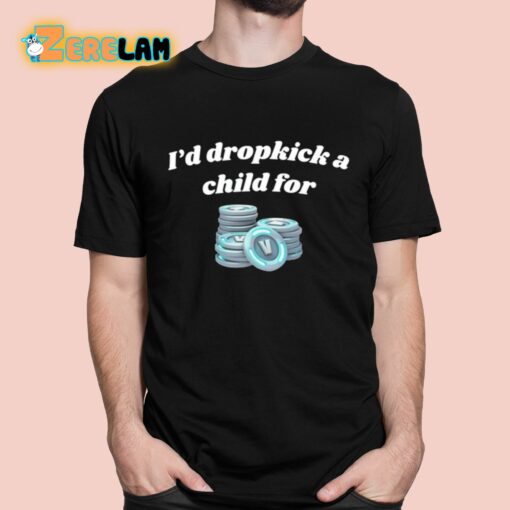 I’d Dropkick A Child For V-Bucks Shirt