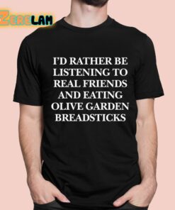 Id Rather Be Listening To Real Friends And Eating Olive Garden Breadsticks Shirt 1 1