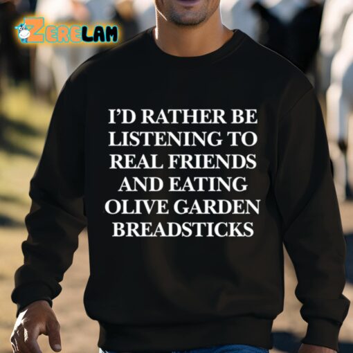 I’d Rather Be Listening To Real Friends And Eating Olive Garden Breadsticks Shirt