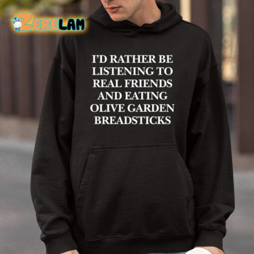 I’d Rather Be Listening To Real Friends And Eating Olive Garden Breadsticks Shirt