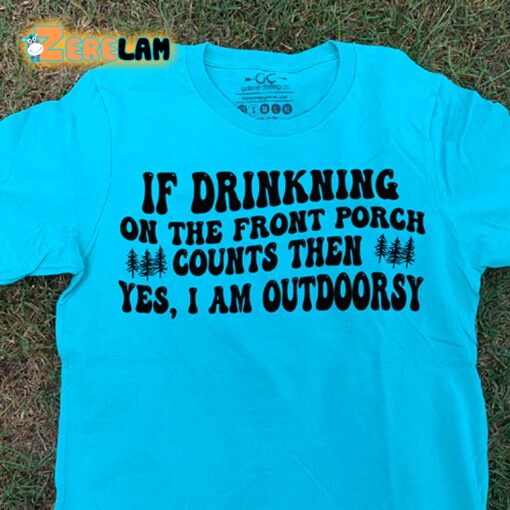 If Drinkning On The Front Porch Counts Then Yes I Am Outdoorsy Shirt