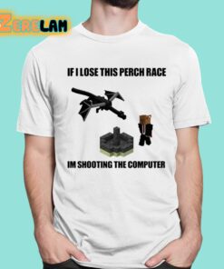 If I Lose This Perch Race Im Shooting The Computer Shirt 1 1