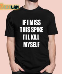 If I Miss This Spike Ill Kill Myself Shirt 1 1