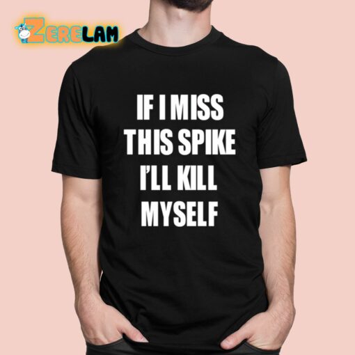 If I Miss This Spike I’ll Kill Myself Shirt