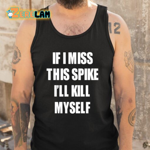 If I Miss This Spike I’ll Kill Myself Shirt