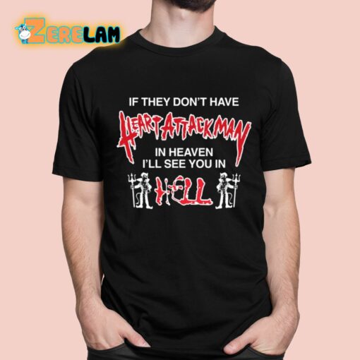 If They Don’t Have Heart Attack Man In Heaven I’ll See You In I Hell Shirt