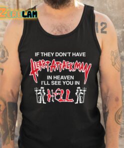 If They Dont Have Heart Attack Man In Heaven Ill See You In I Hell Shirt 5 1