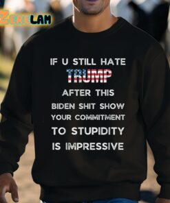 If U Still Hate Trump After This Biden Shit Show Your Commitment To Stupidity Is Impressive Shirt 3 1