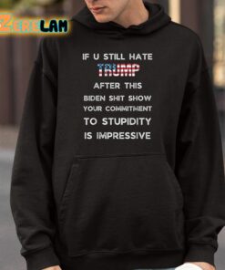 If U Still Hate Trump After This Biden Shit Show Your Commitment To Stupidity Is Impressive Shirt 4 1