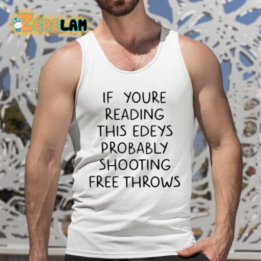 If You’re Reading This Edey’s Probably Shooting Free Throws Shirt