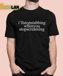 I’ll Stop Stabbing When You Stop Screaming Shirt