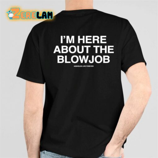 I’m Here About The Blowjob Shirt