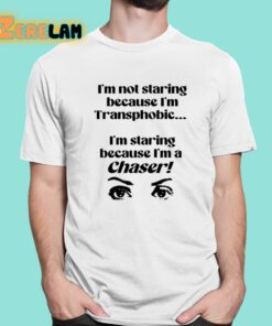 I’m Not Staring Because I’m Transphobic I’m Staring Because I’m A Chaser Shirt