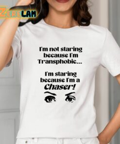 Im Not Staring Because Im Transphobic Im Staring Because Im A Chaser Shirt 2 1