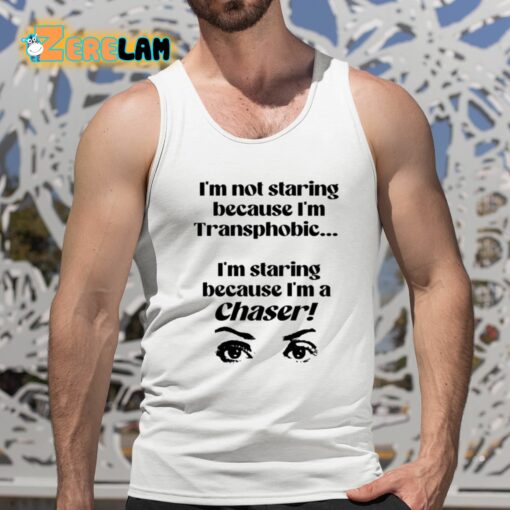 I’m Not Staring Because I’m Transphobic I’m Staring Because I’m A Chaser Shirt