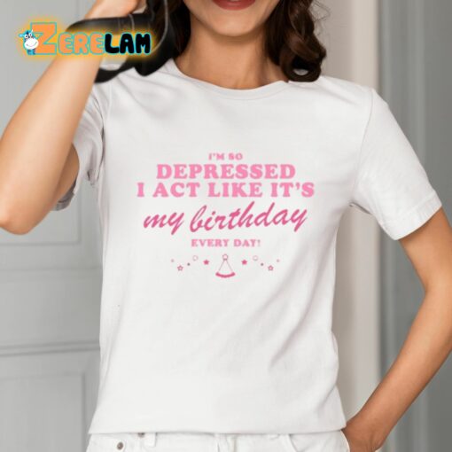 I’m So Depressed I Act Like It’s My Birthday Every Day Shirt