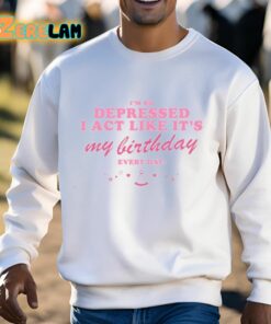 Im So Depressed I Act Like Its My Birthday Every Day Shirt 3 1