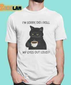 I’m Sorry Did I Roll My Eyes Out Loud Shirt