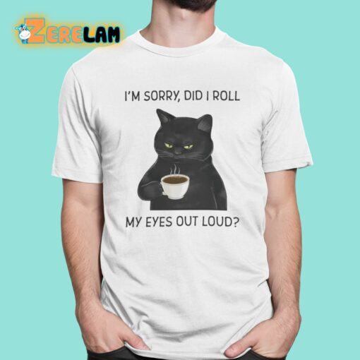 I’m Sorry Did I Roll My Eyes Out Loud Shirt