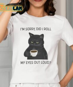 Im Sorry Did I Roll My Eyes Out Loud Shirt 2 1