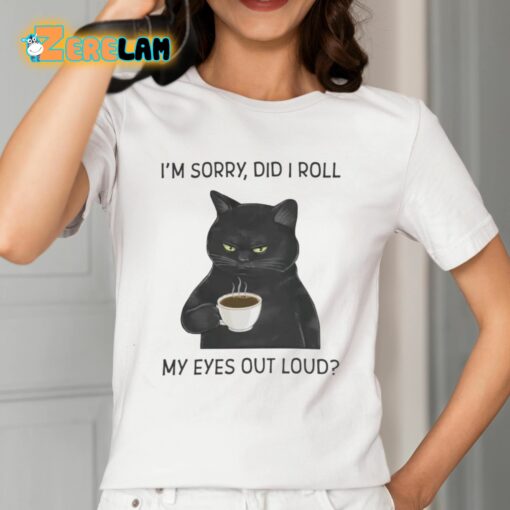 I’m Sorry Did I Roll My Eyes Out Loud Shirt