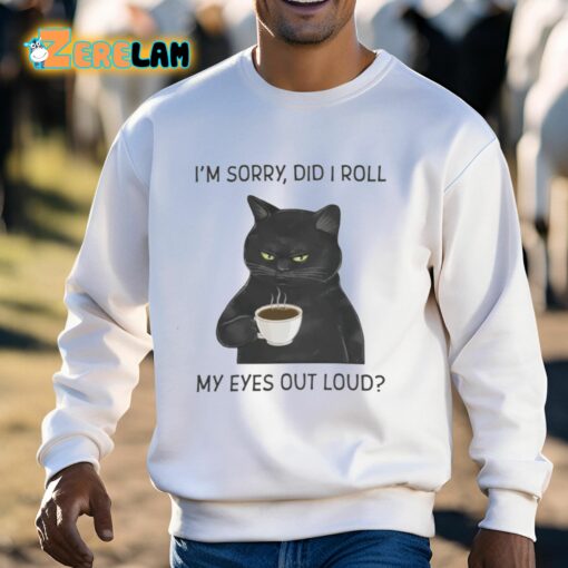 I’m Sorry Did I Roll My Eyes Out Loud Shirt