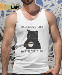 Im Sorry Did I Roll My Eyes Out Loud Shirt 5 1