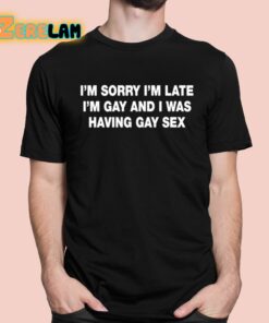 Im Sorry Im Late Im Gay And I Was Having Gay Sex Shirt 1 1