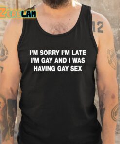 Im Sorry Im Late Im Gay And I Was Having Gay Sex Shirt 5 1