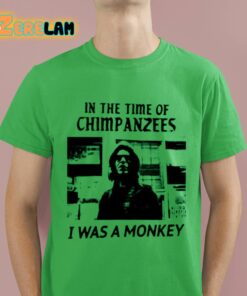 In The Time Of Chimpanzees I Was A Monkey Shirt 16 1