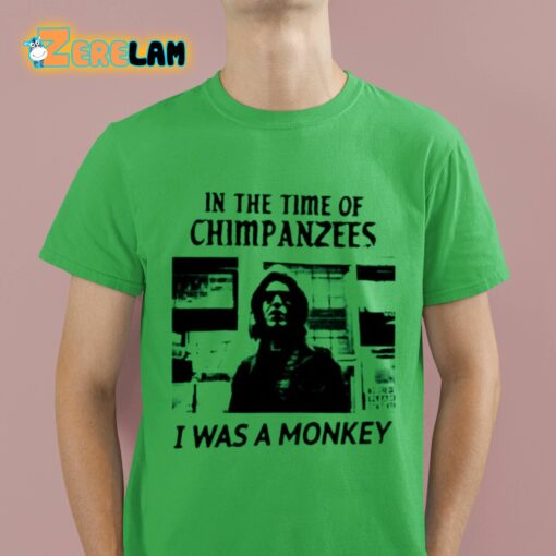 In The Time Of Chimpanzees I Was A Monkey Shirt