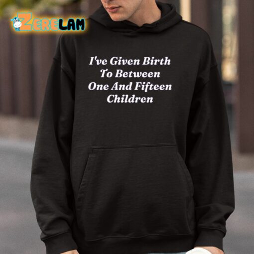 I’ve Given Birth To Between One And Fifteen Children Shirt