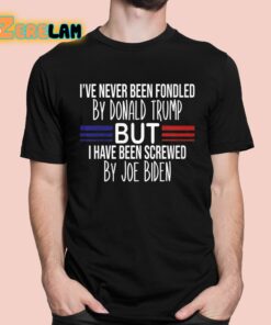 I’ve Never Been Fondled By Donald Trump But I Have Been Screwed By Joe Biden Shirt