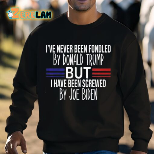 I’ve Never Been Fondled By Donald Trump But I Have Been Screwed By Joe Biden Shirt