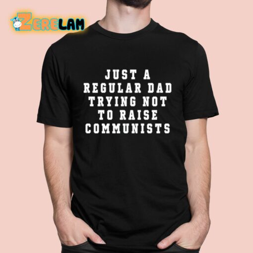 Just A Regular Dad Trying Not To Raise Communists Shirt