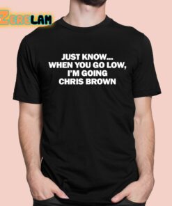 Just Know When You Go Low Im Going Chris Brown Shirt 1 1