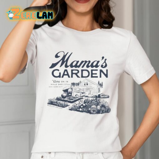 Mama’s Garden Come On In While Dad’s Still Doin Dumb Shiti Shirt