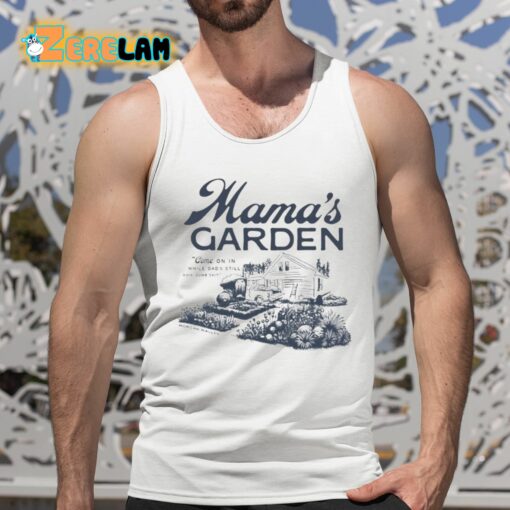 Mama’s Garden Come On In While Dad’s Still Doin Dumb Shiti Shirt