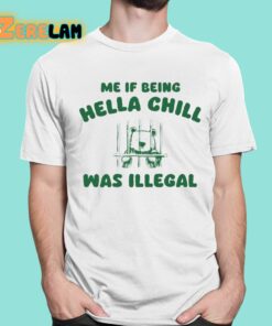 Me If Being Hella Chill Was Illegal Shirt 1 1