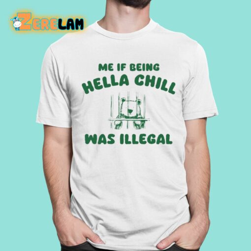 Me If Being Hella Chill Was Illegal Shirt